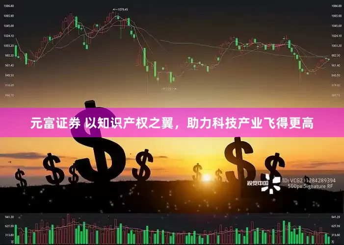 元富证券 以知识产权之翼，助力科技产业飞得更高