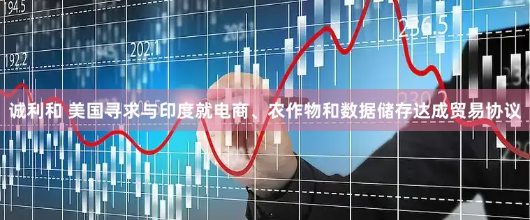 诚利和 美国寻求与印度就电商、农作物和数据储存达成贸易协议