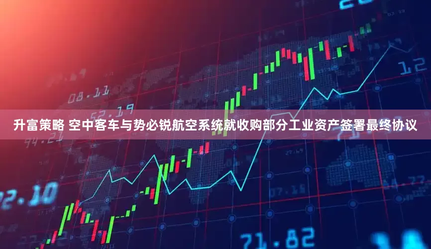 升富策略 空中客车与势必锐航空系统就收购部分工业资产签署最终协议