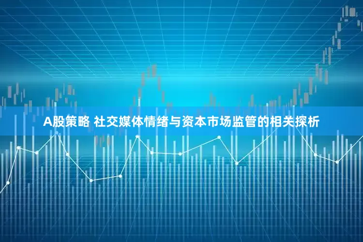 A股策略 社交媒体情绪与资本市场监管的相关探析