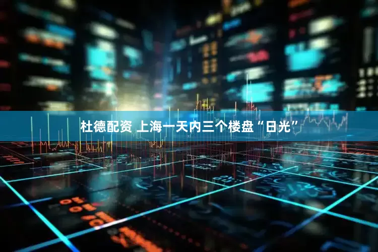 杜德配资 上海一天内三个楼盘“日光”