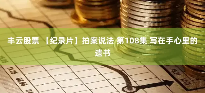 丰云股票 【纪录片】拍案说法 第108集 写在手心里的遗书
