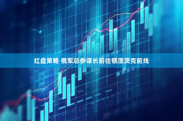 红盘策略 俄军总参谋长前往顿涅茨克前线