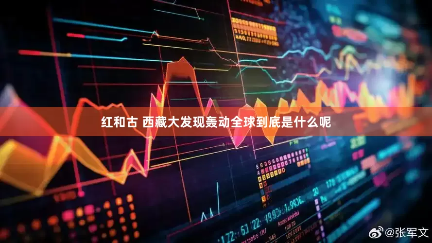 红和古 西藏大发现轰动全球到底是什么呢