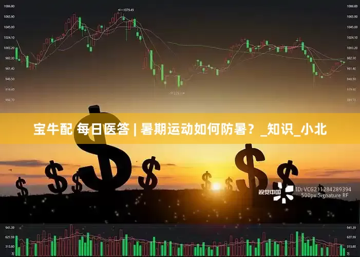 宝牛配 每日医答 | 暑期运动如何防暑？_知识_小北
