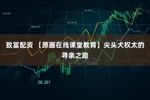 致富配资 【原画在线课堂教育】尖头犬权太的寻亲之路