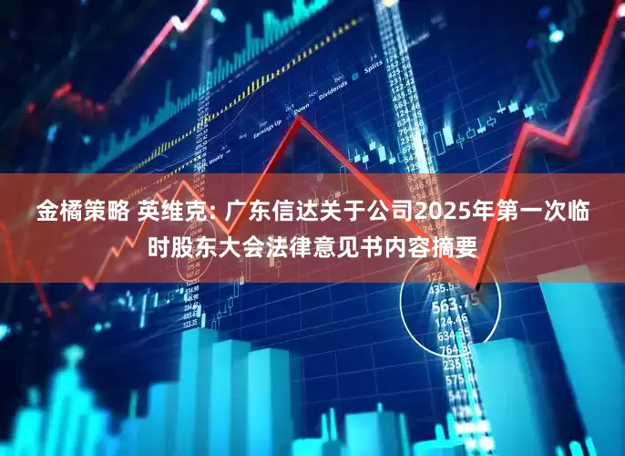 金橘策略 英维克: 广东信达关于公司2025年第一次临时股东大会法律意见书内容摘要