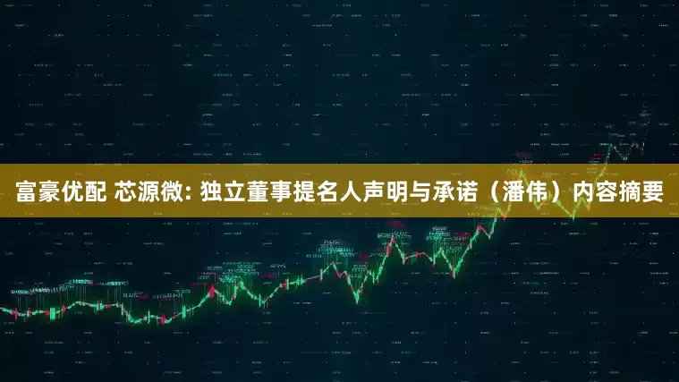 富豪优配 芯源微: 独立董事提名人声明与承诺（潘伟）内容摘要