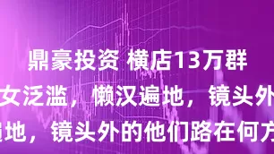 鼎豪投资 横店13万群演现状：美女泛滥，懒汉遍地，镜头外的他们路在何方?