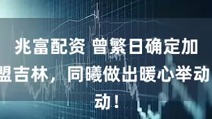 兆富配资 曾繁日确定加盟吉林，同曦做出暖心举动！