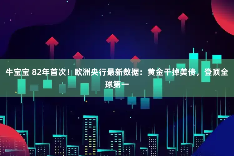 牛宝宝 82年首次！欧洲央行最新数据：黄金干掉美债，登顶全球第一